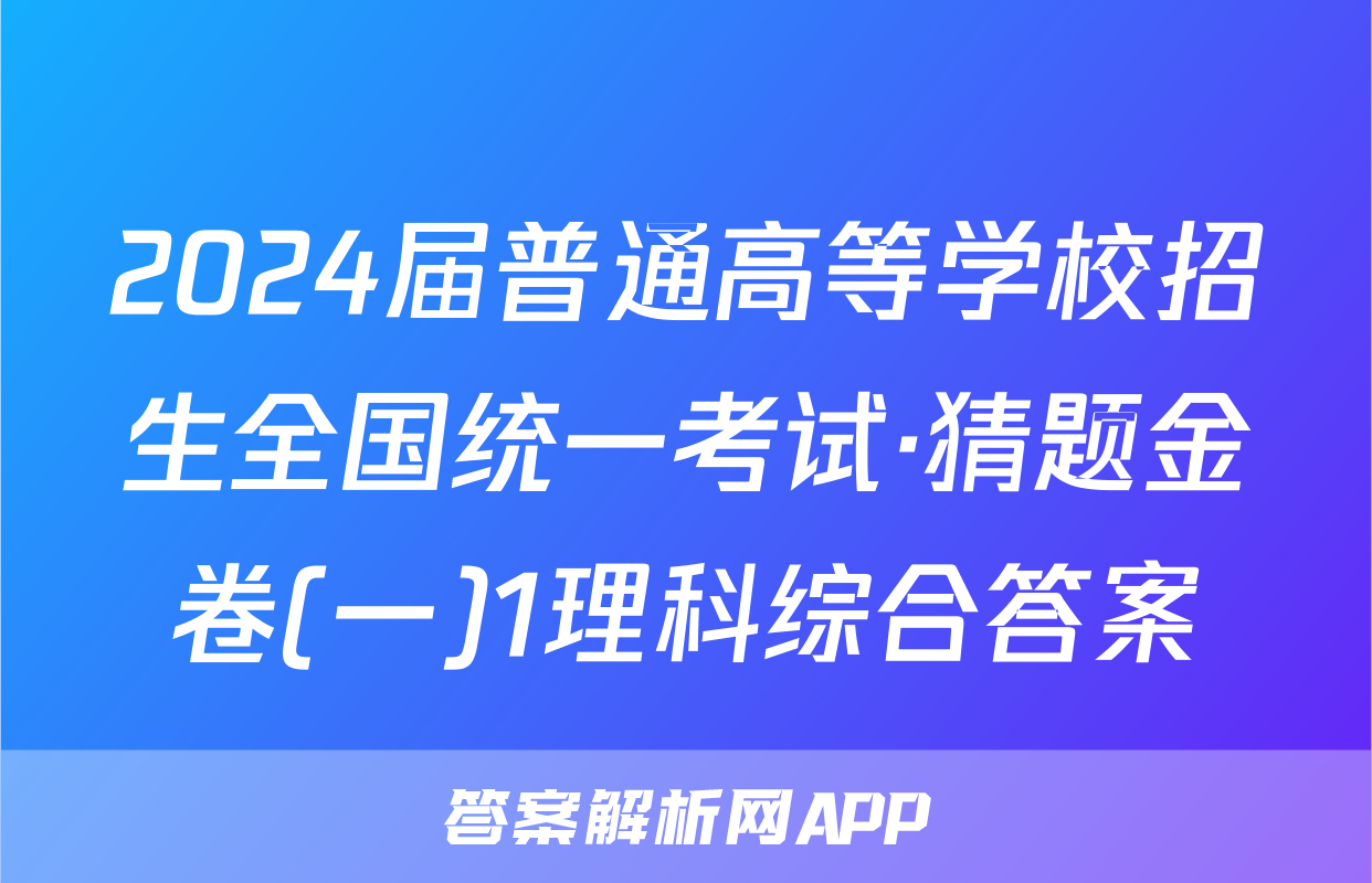2024届普通高等学校招生全国统一考试·猜题金卷(一)1理科综合答案