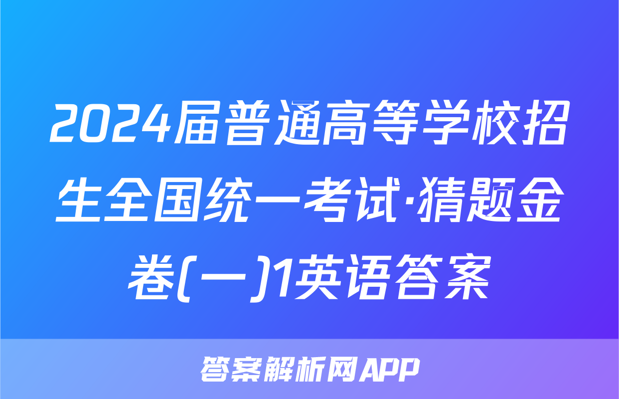 2024届普通高等学校招生全国统一考试·猜题金卷(一)1英语答案
