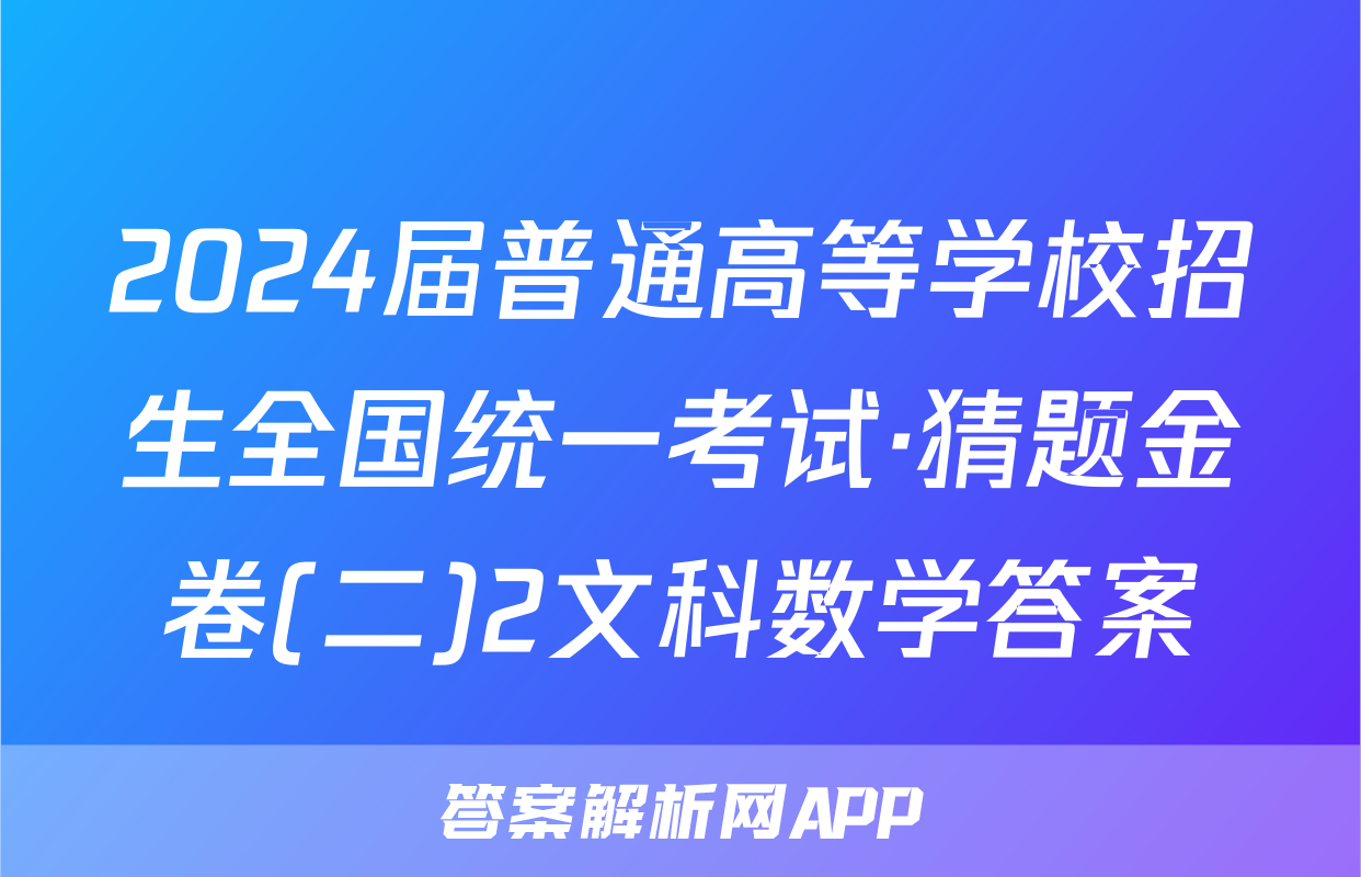 2024届普通高等学校招生全国统一考试·猜题金卷(二)2文科数学答案