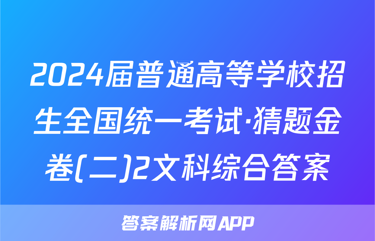 2024届普通高等学校招生全国统一考试·猜题金卷(二)2文科综合答案