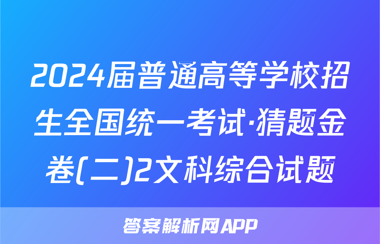 2024届普通高等学校招生全国统一考试·猜题金卷(二)2文科综合试题