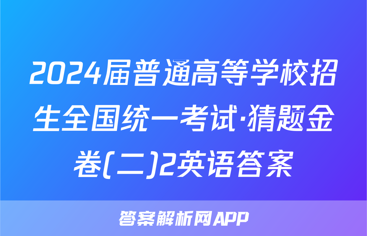 2024届普通高等学校招生全国统一考试·猜题金卷(二)2英语答案