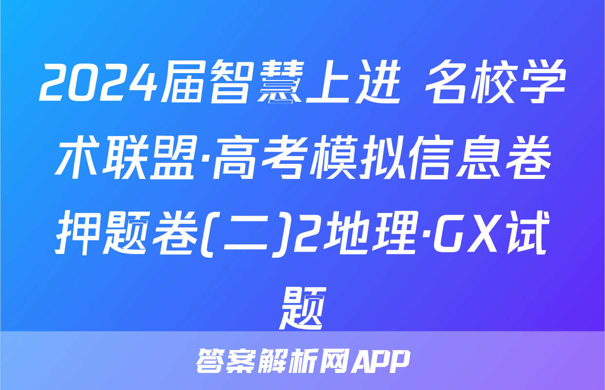 2024届智慧上进 名校学术联盟·高考模拟信息卷押题卷(二)2地理·GX试题