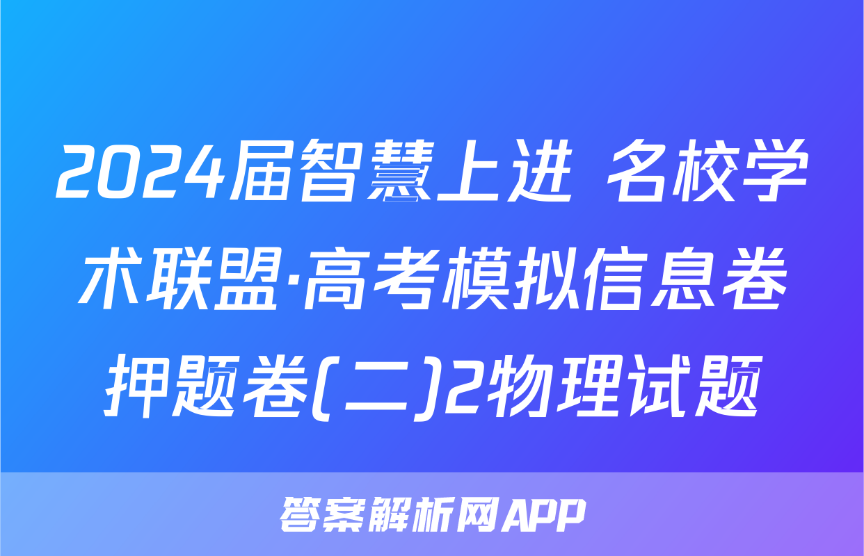 2024届智慧上进 名校学术联盟·高考模拟信息卷押题卷(二)2物理试题