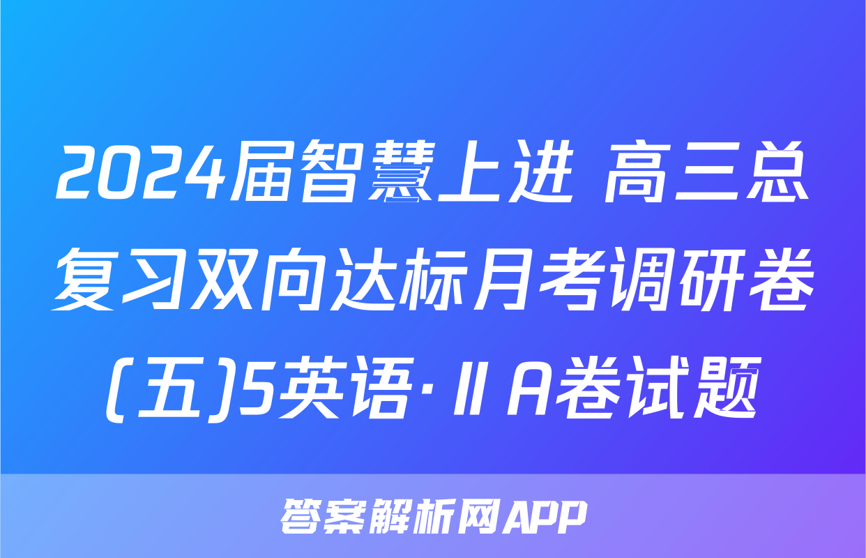 2024届智慧上进 高三总复习双向达标月考调研卷(五)5英语·ⅡA卷试题