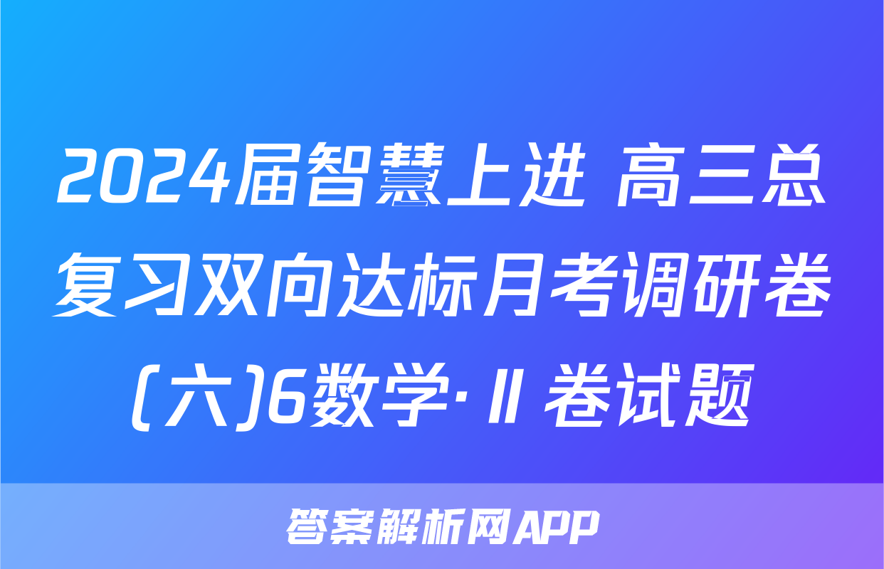 2024届智慧上进 高三总复习双向达标月考调研卷(六)6数学·Ⅱ卷试题