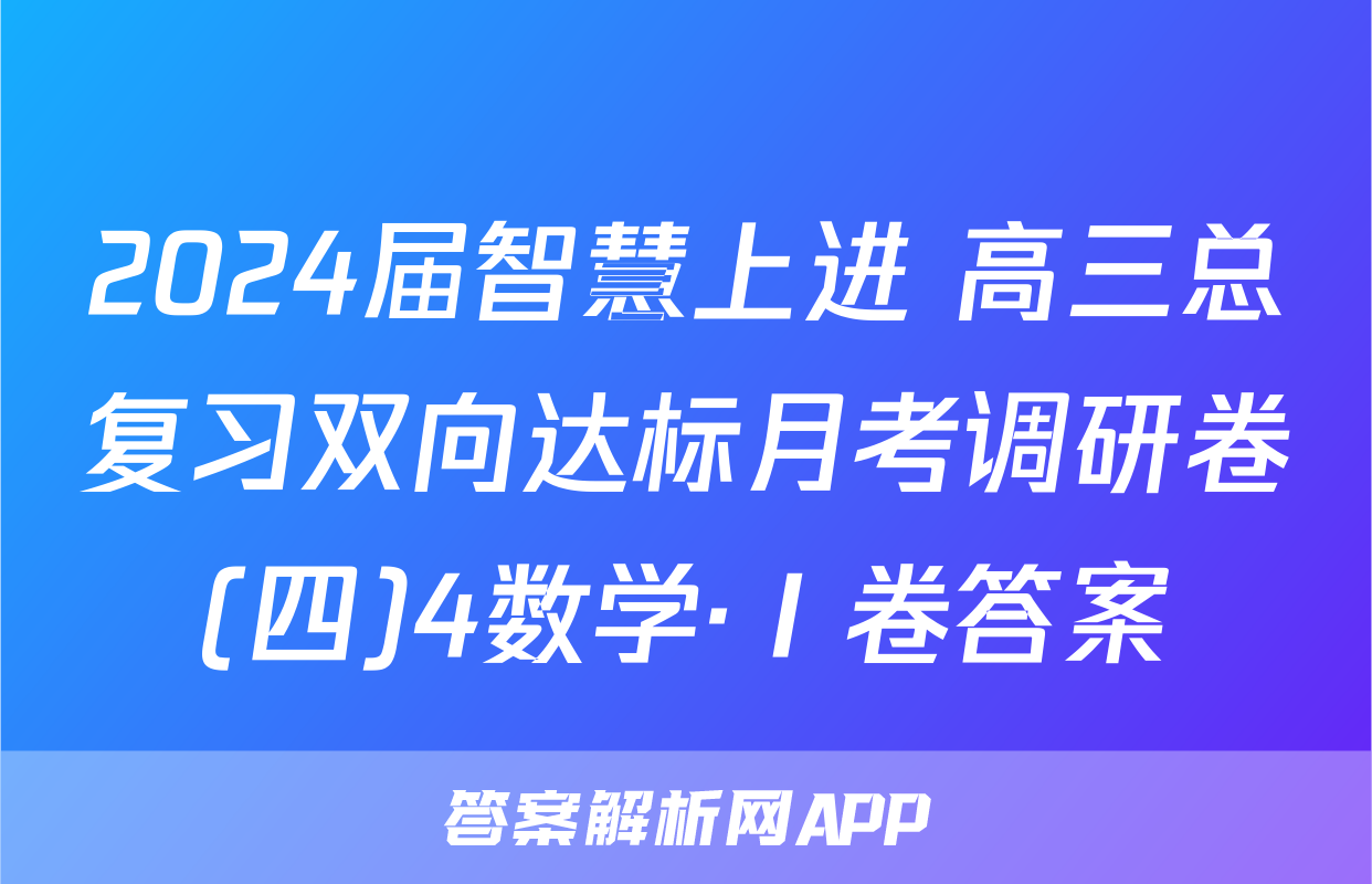 2024届智慧上进 高三总复习双向达标月考调研卷(四)4数学·Ⅰ卷答案