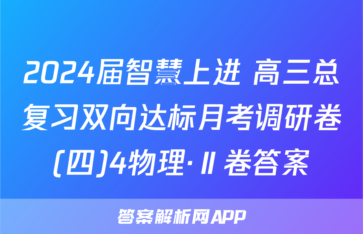 2024届智慧上进 高三总复习双向达标月考调研卷(四)4物理·Ⅱ卷答案