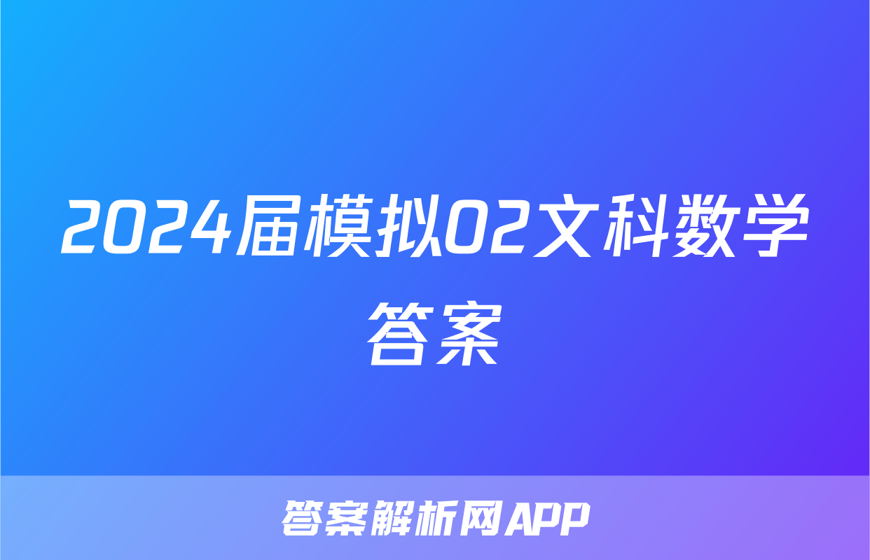2024届模拟02文科数学答案