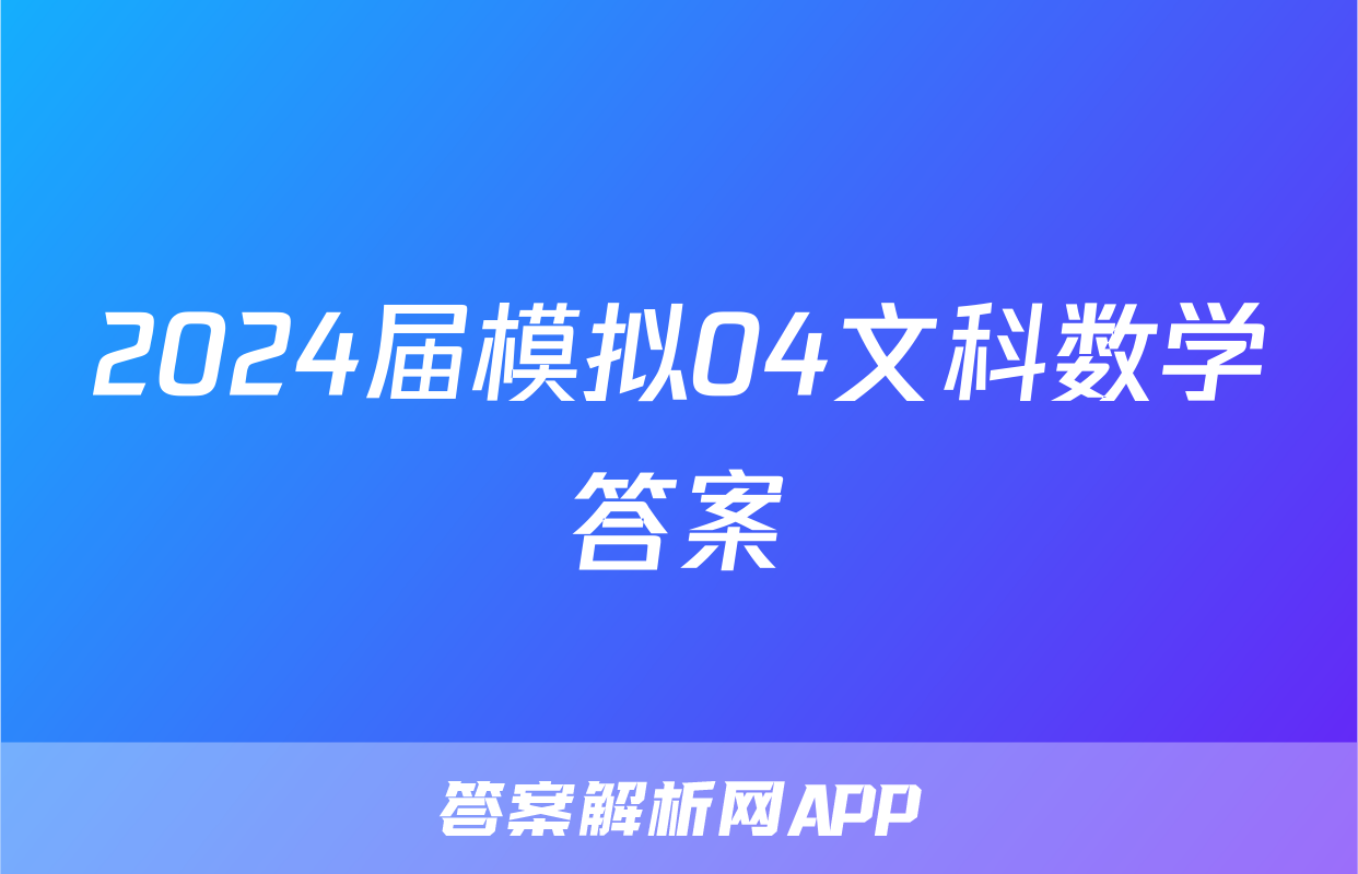 2024届模拟04文科数学答案