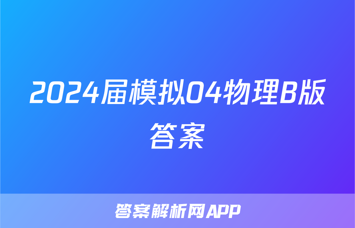 2024届模拟04物理B版答案