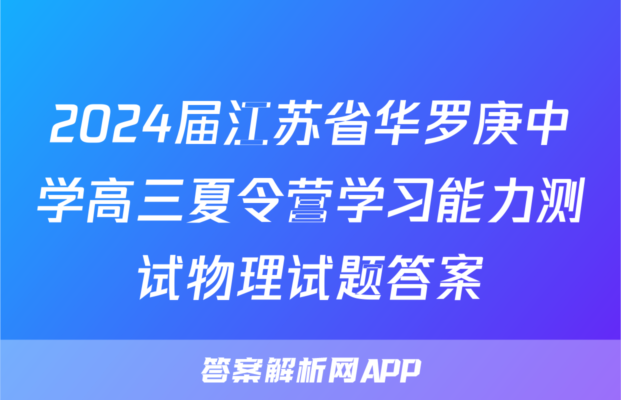 2024届江苏省华罗庚中学高三夏令营学习能力测试物理试题答案