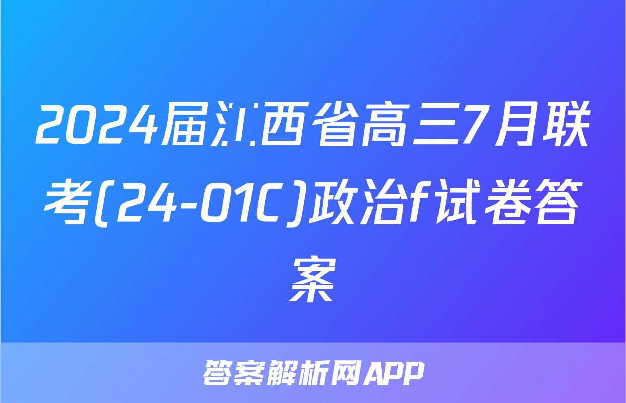 2024届江西省高三7月联考(24-01C)政治f试卷答案