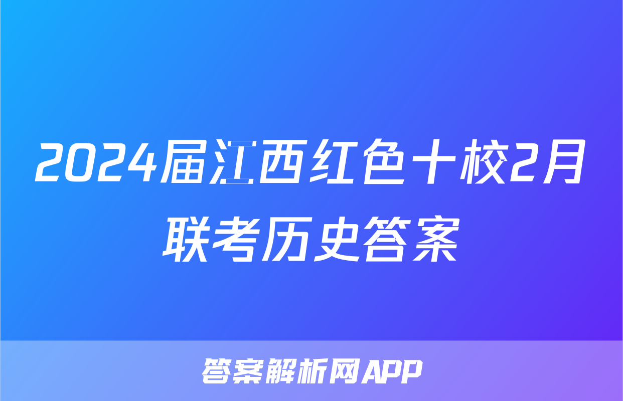 2024届江西红色十校2月联考历史答案