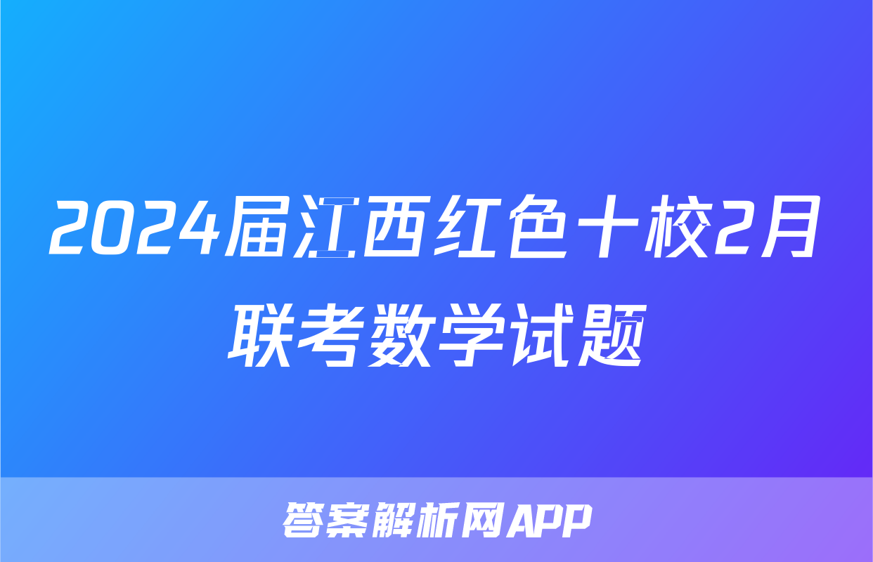 2024届江西红色十校2月联考数学试题