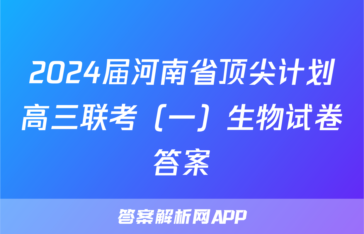 2024届河南省顶尖计划高三联考（一）生物试卷答案