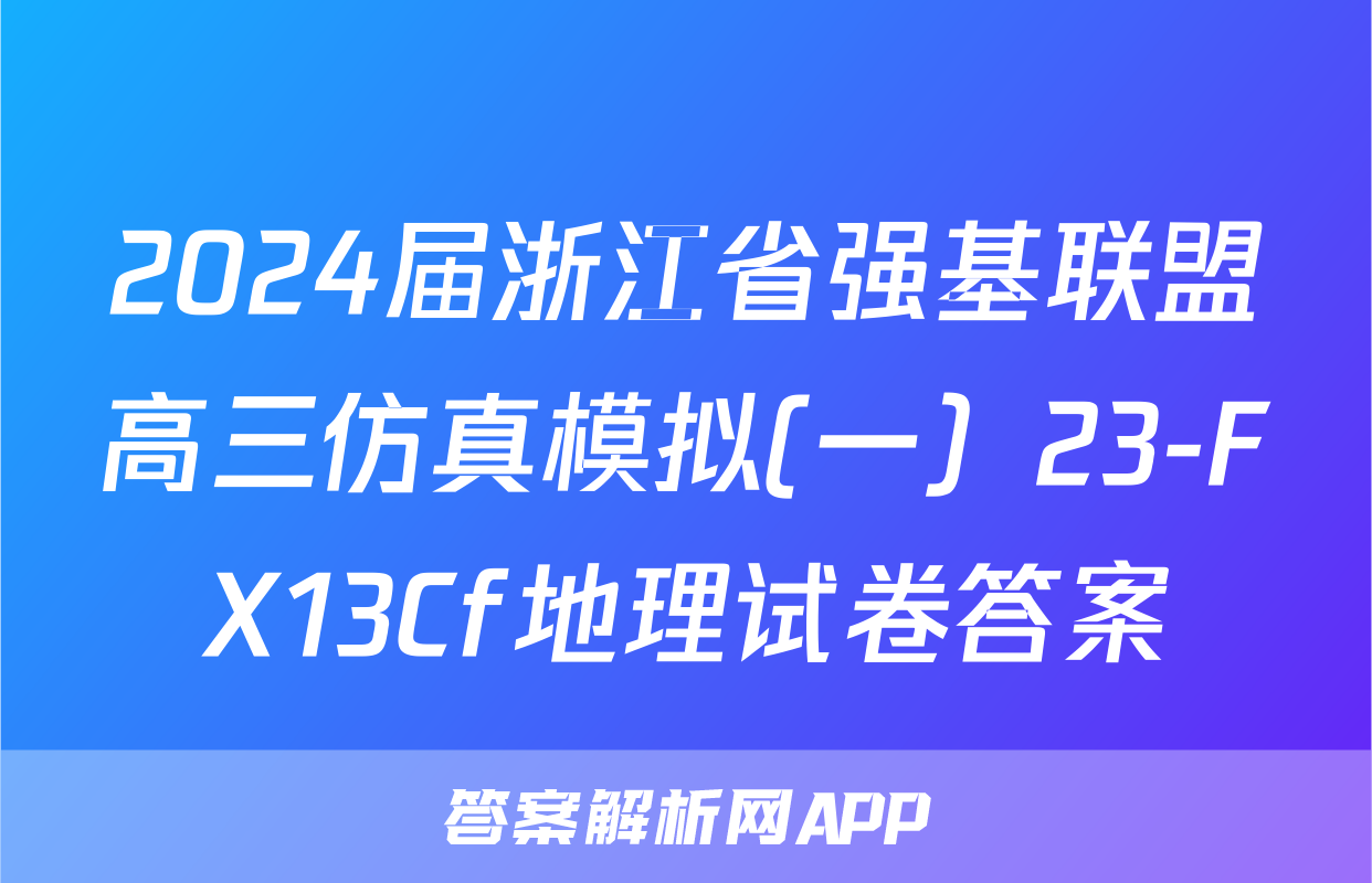 2024届浙江省强基联盟高三仿真模拟(一）23-FX13Cf地理试卷答案