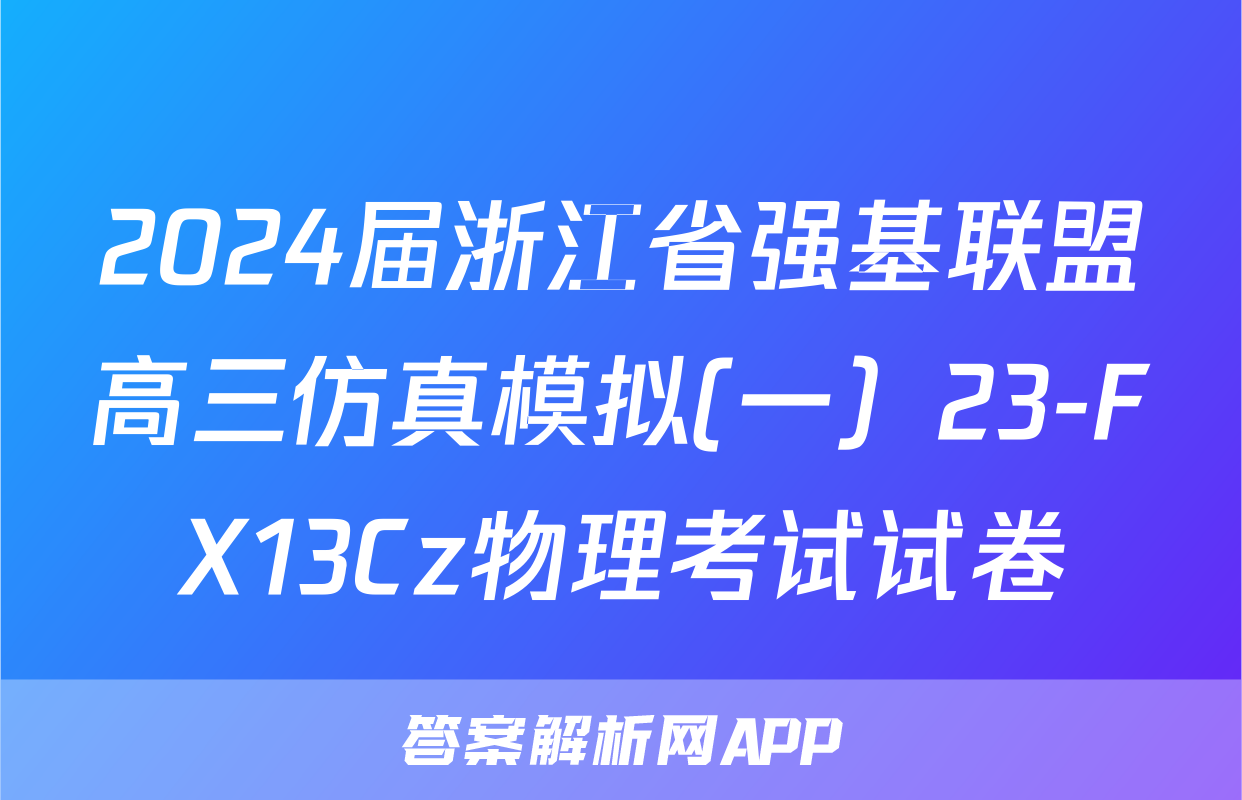 2024届浙江省强基联盟高三仿真模拟(一）23-FX13Cz物理考试试卷