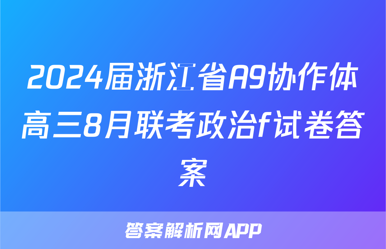 2024届浙江省A9协作体高三8月联考政治f试卷答案