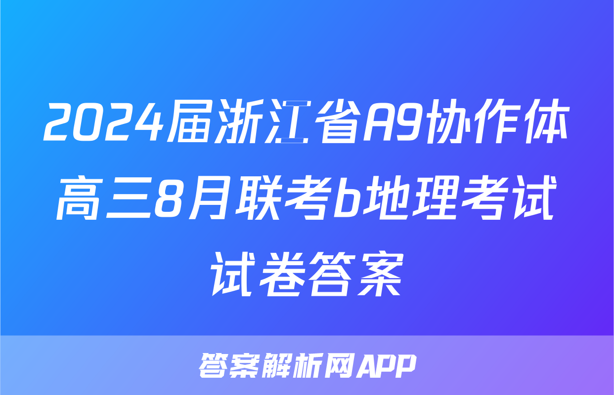 2024届浙江省A9协作体高三8月联考b地理考试试卷答案