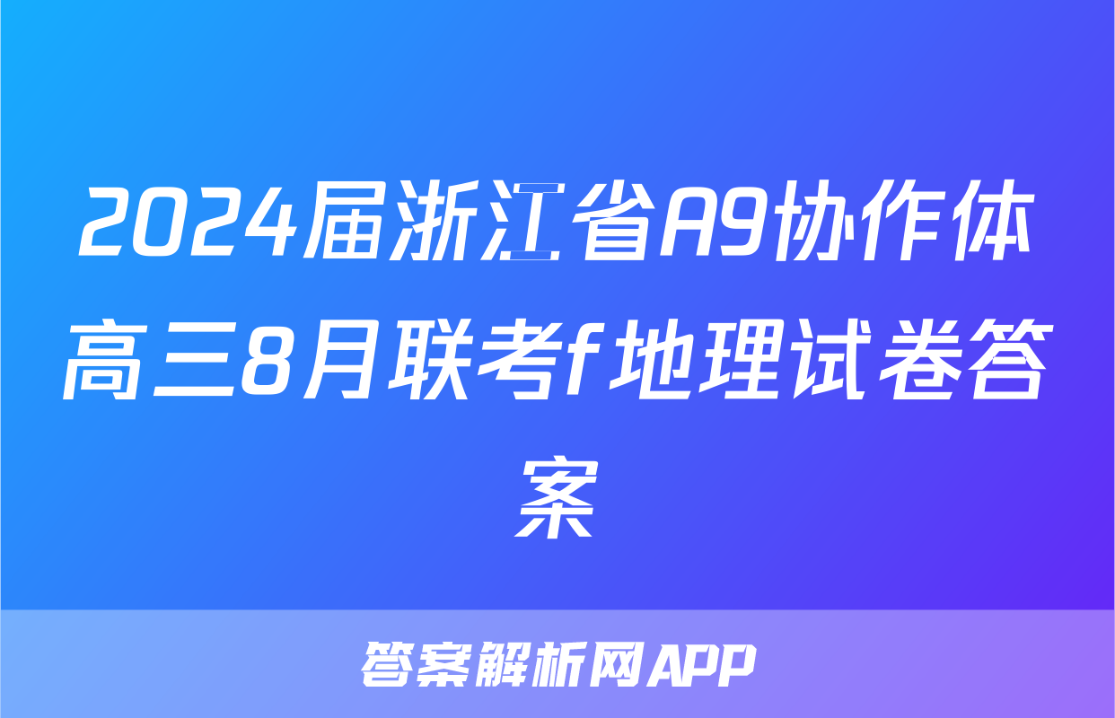 2024届浙江省A9协作体高三8月联考f地理试卷答案