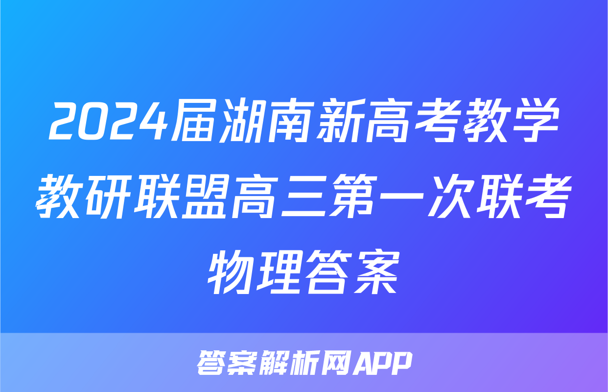 2024届湖南新高考教学教研联盟高三第一次联考物理答案