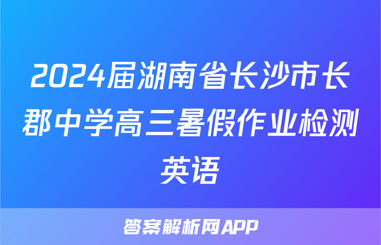 2024届湖南省长沙市长郡中学高三暑假作业检测英语