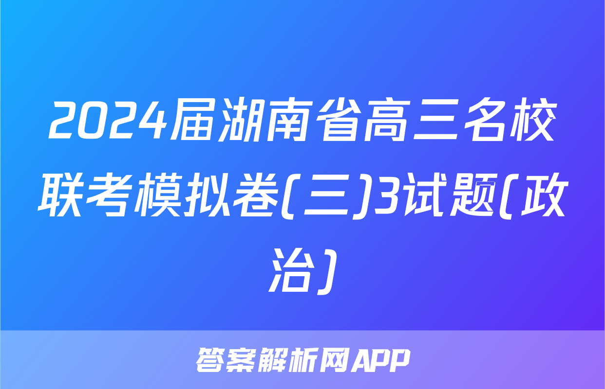 2024届湖南省高三名校联考模拟卷(三)3试题(政治)