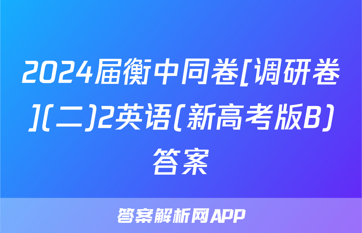 2024届衡中同卷[调研卷](二)2英语(新高考版B)答案