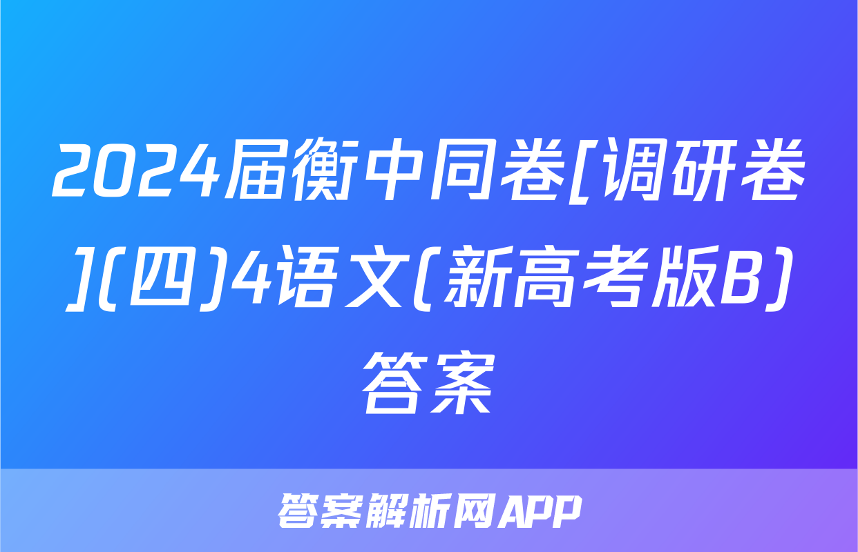 2024届衡中同卷[调研卷](四)4语文(新高考版B)答案