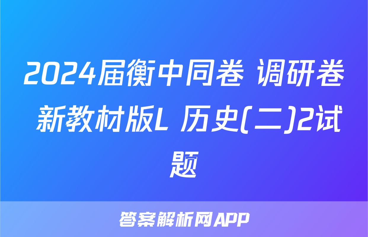 2024届衡中同卷 调研卷 新教材版L 历史(二)2试题