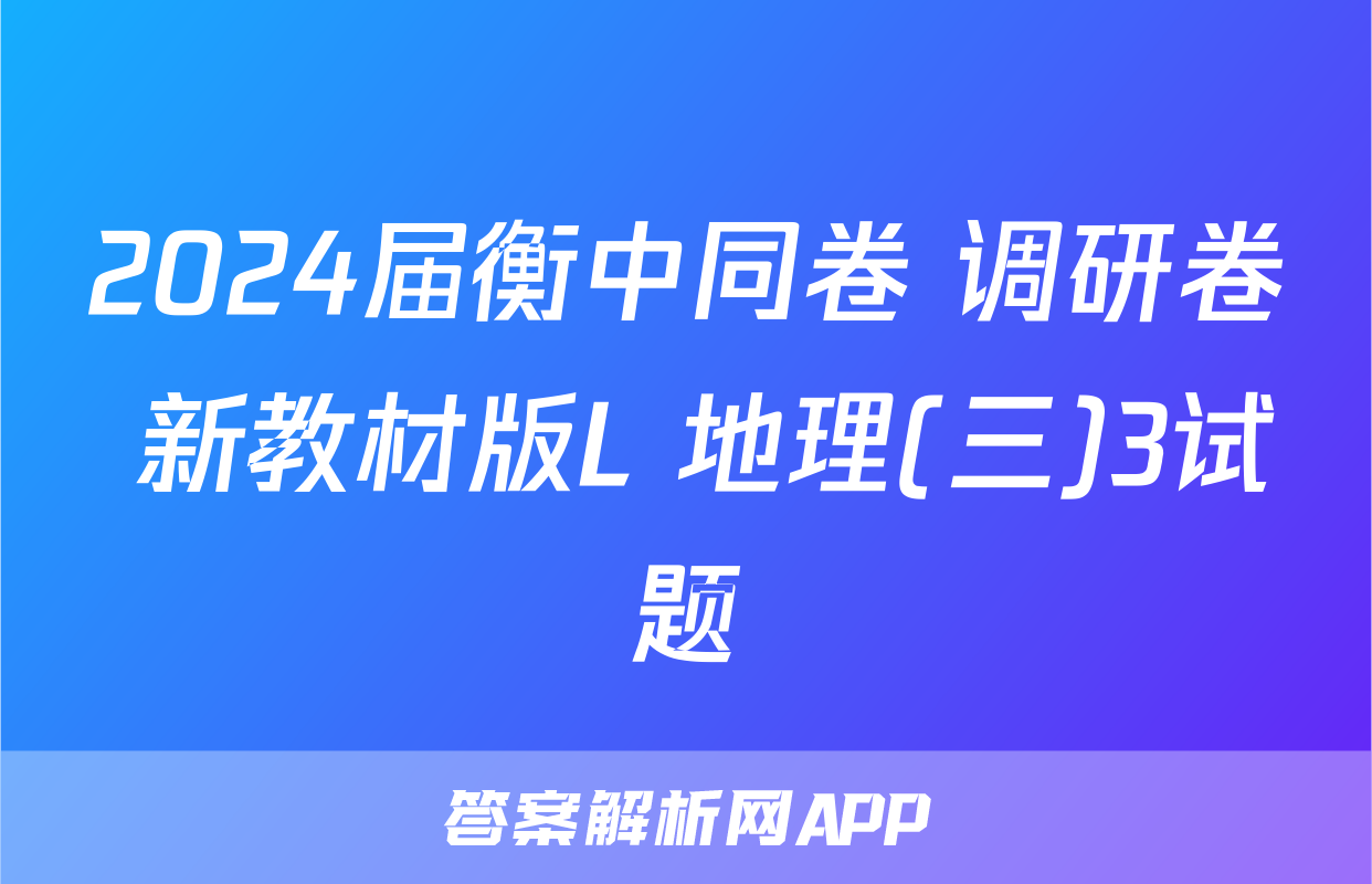 2024届衡中同卷 调研卷 新教材版L 地理(三)3试题