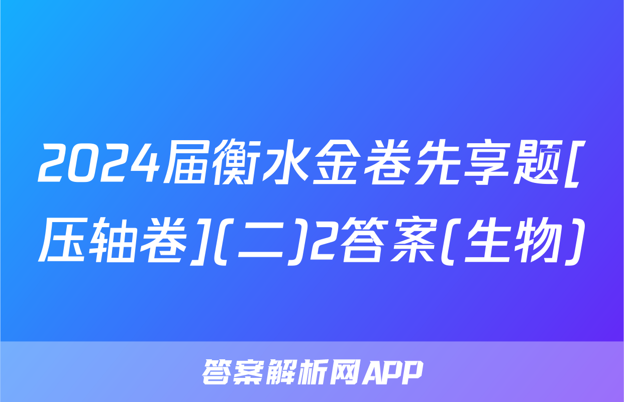 2024届衡水金卷先享题[压轴卷](二)2答案(生物)