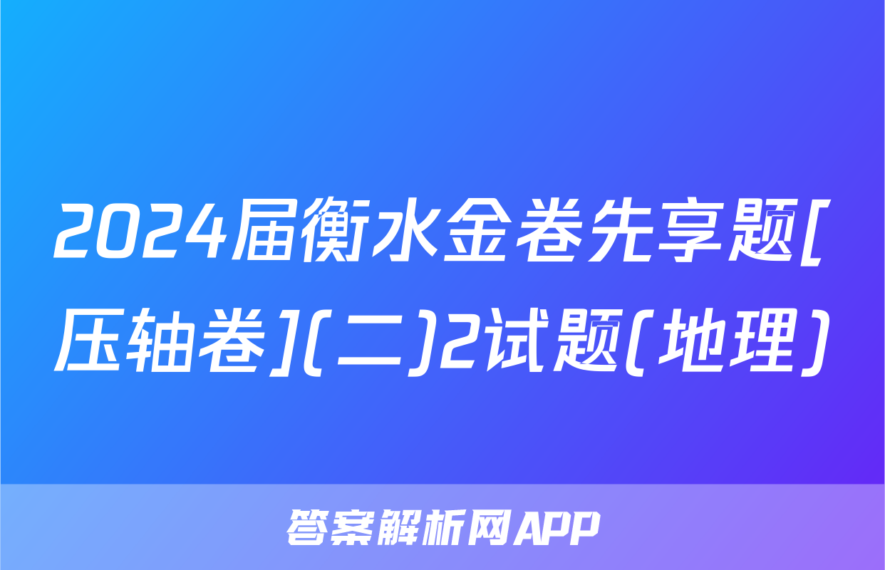 2024届衡水金卷先享题[压轴卷](二)2试题(地理)