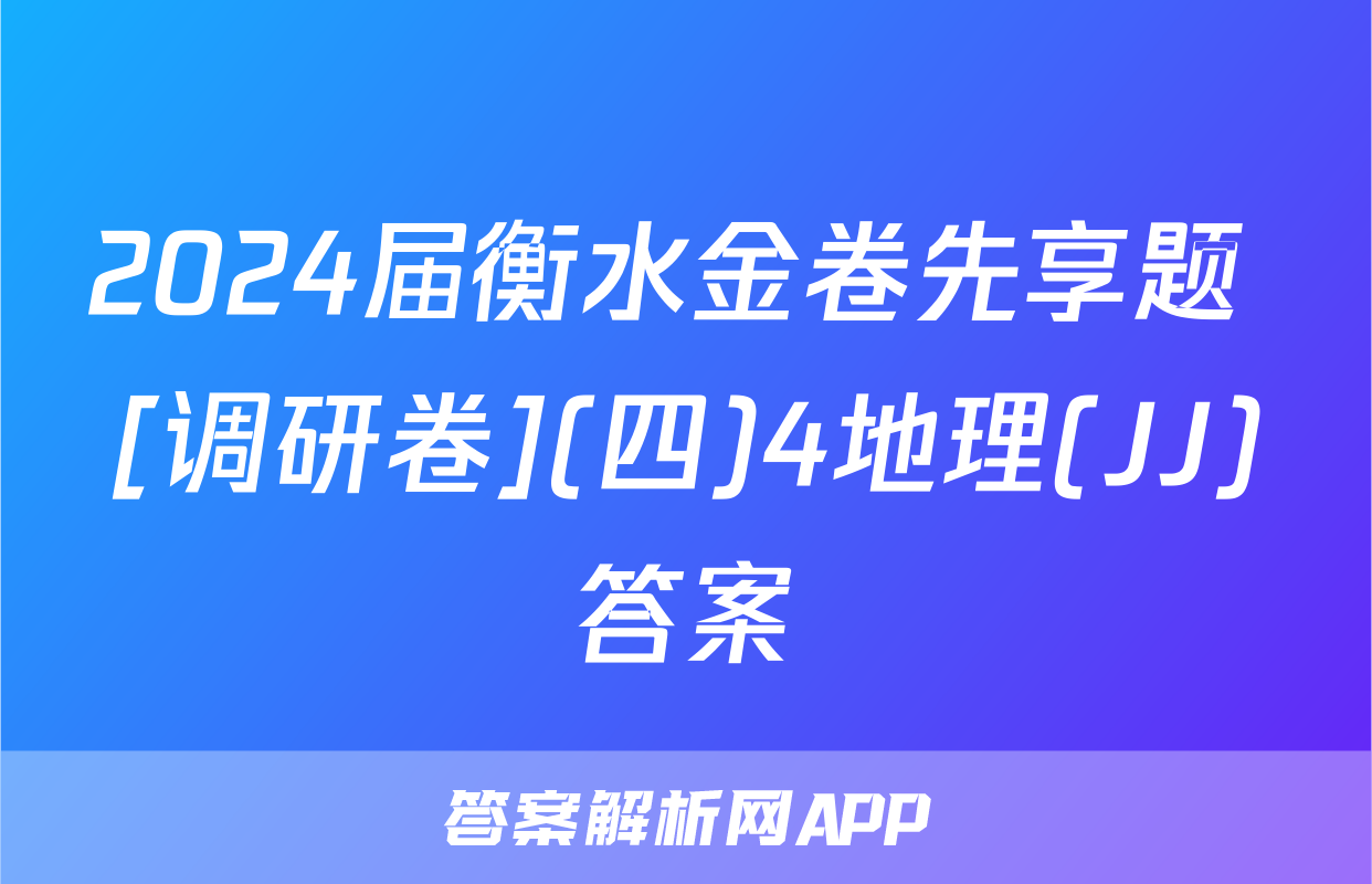 2024届衡水金卷先享题 [调研卷](四)4地理(JJ)答案