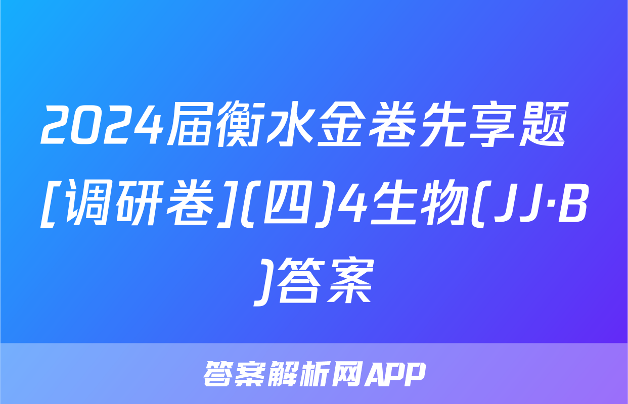 2024届衡水金卷先享题 [调研卷](四)4生物(JJ·B)答案