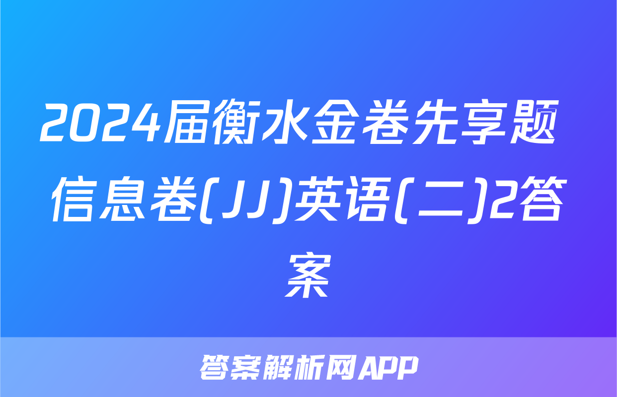 2024届衡水金卷先享题 信息卷(JJ)英语(二)2答案
