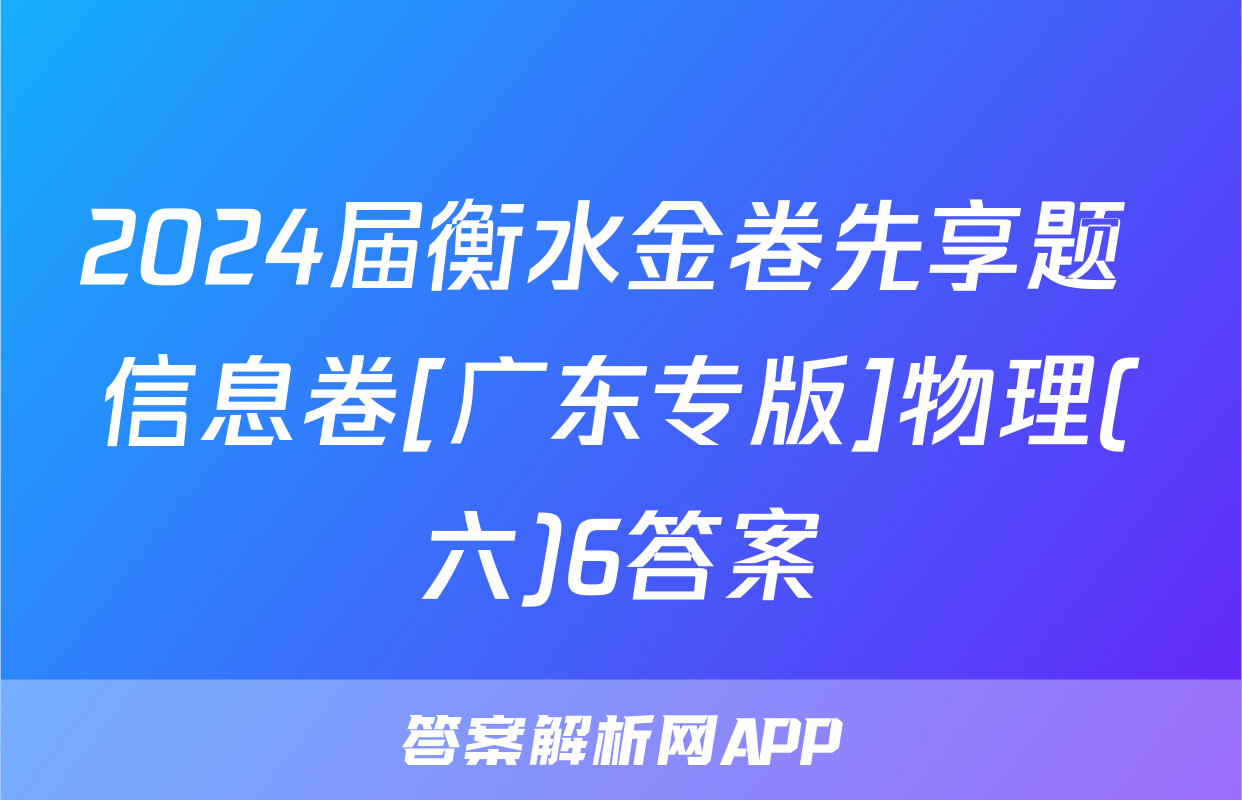 2024届衡水金卷先享题 信息卷[广东专版]物理(六)6答案