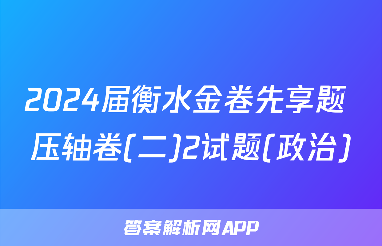 2024届衡水金卷先享题 压轴卷(二)2试题(政治)