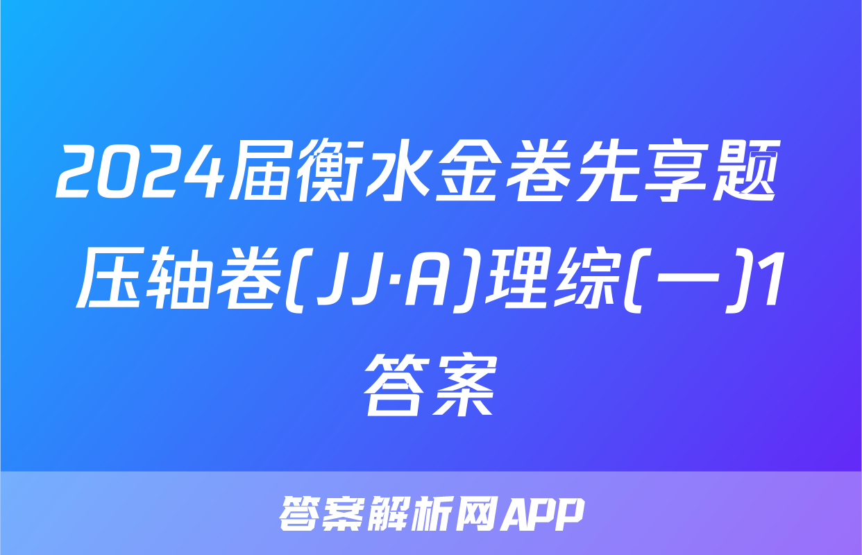 2024届衡水金卷先享题 压轴卷(JJ·A)理综(一)1答案