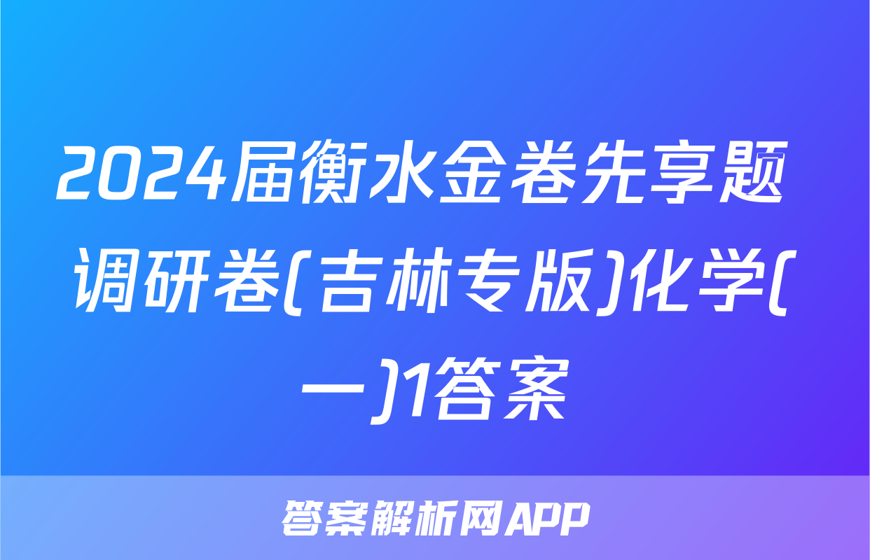 2024届衡水金卷先享题 调研卷(吉林专版)化学(一)1答案