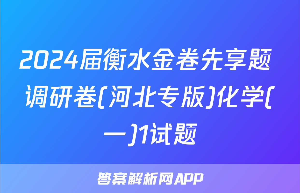 2024届衡水金卷先享题 调研卷(河北专版)化学(一)1试题