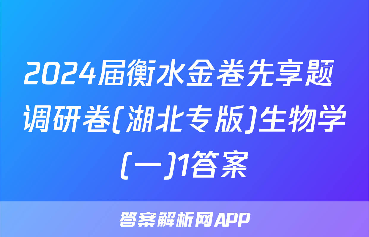 2024届衡水金卷先享题 调研卷(湖北专版)生物学(一)1答案