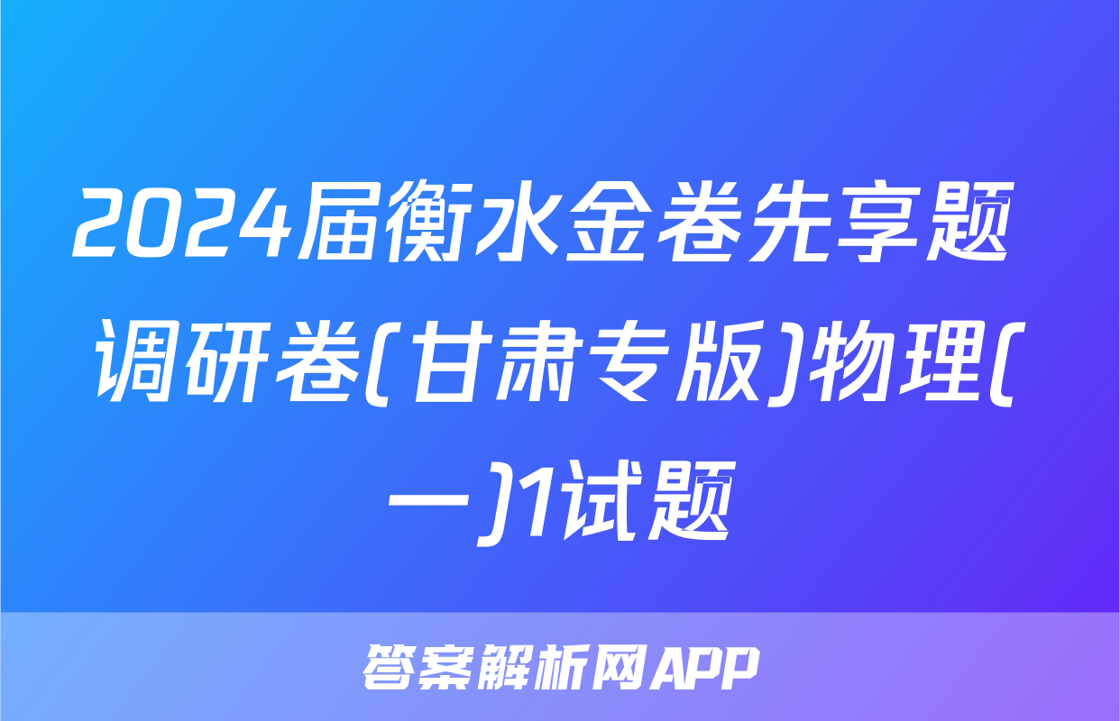 2024届衡水金卷先享题 调研卷(甘肃专版)物理(一)1试题