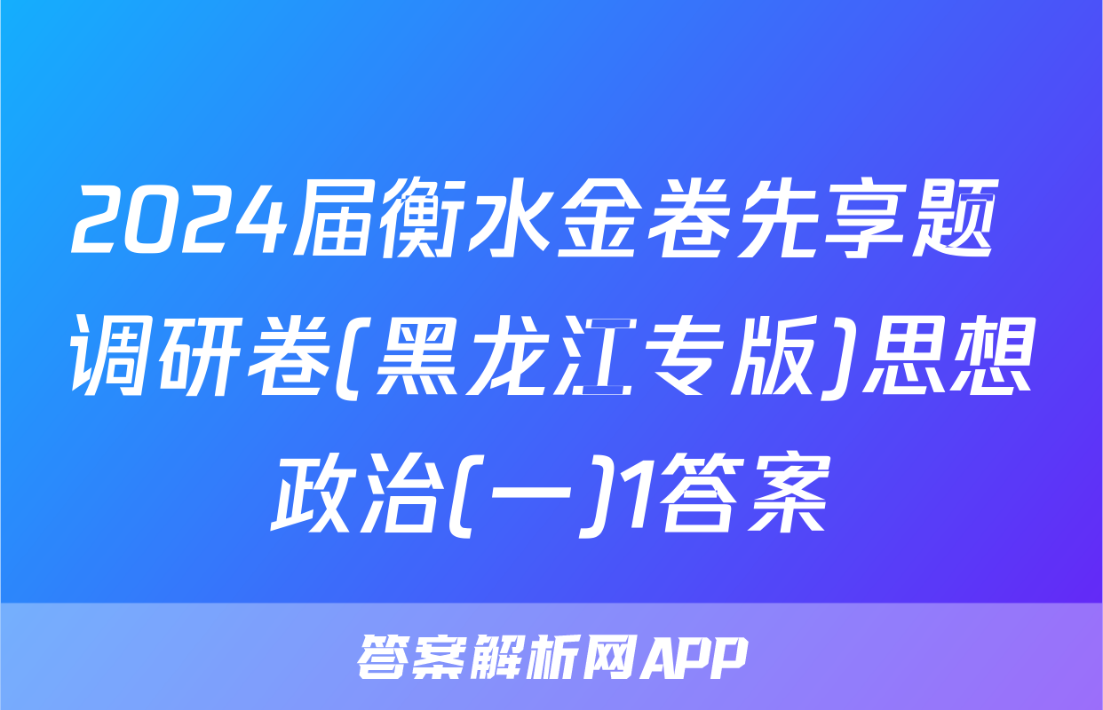 2024届衡水金卷先享题 调研卷(黑龙江专版)思想政治(一)1答案