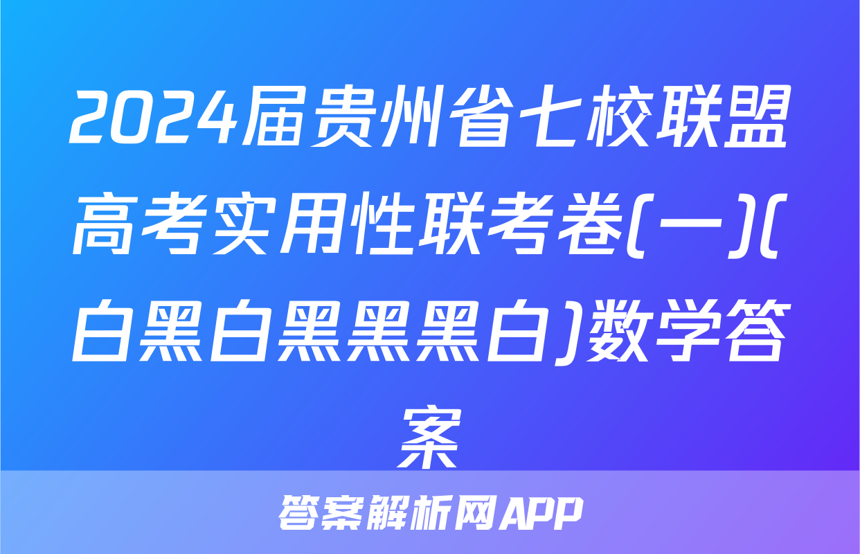 2024届贵州省七校联盟高考实用性联考卷(一)(白黑白黑黑黑白)数学答案