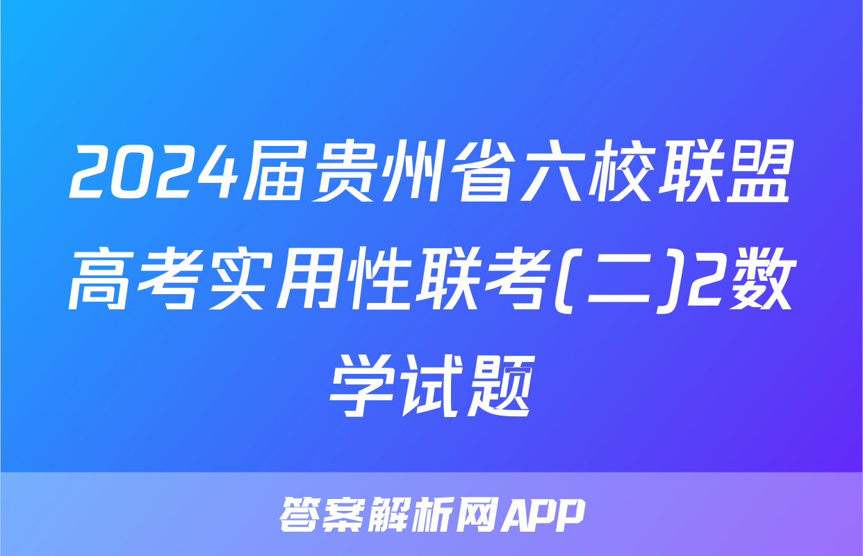 2024届贵州省六校联盟高考实用性联考(二)2数学试题