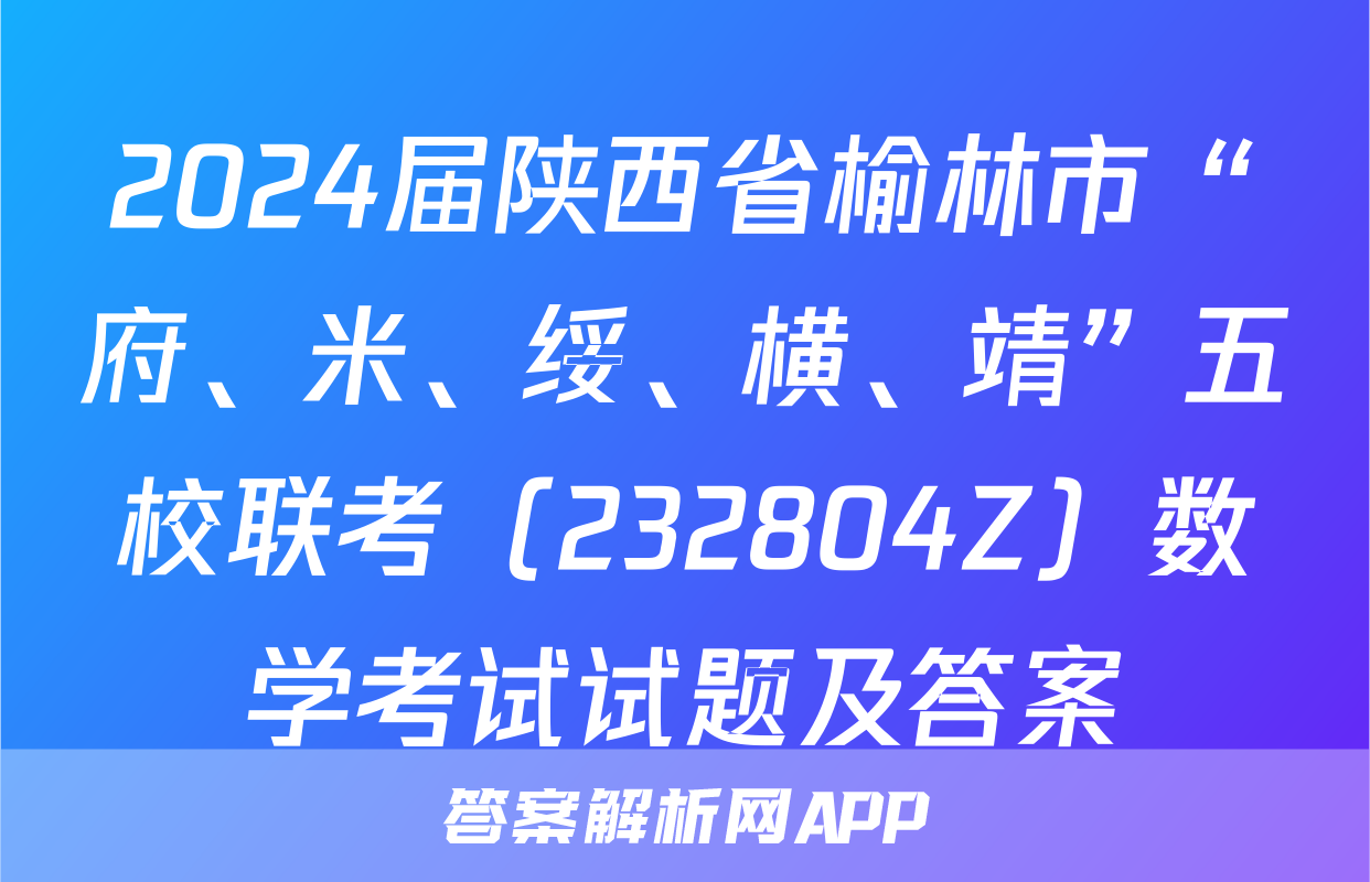 2024届陕西省榆林市“府、米、绥、横、靖”五校联考（232804Z）数学考试试题及答案