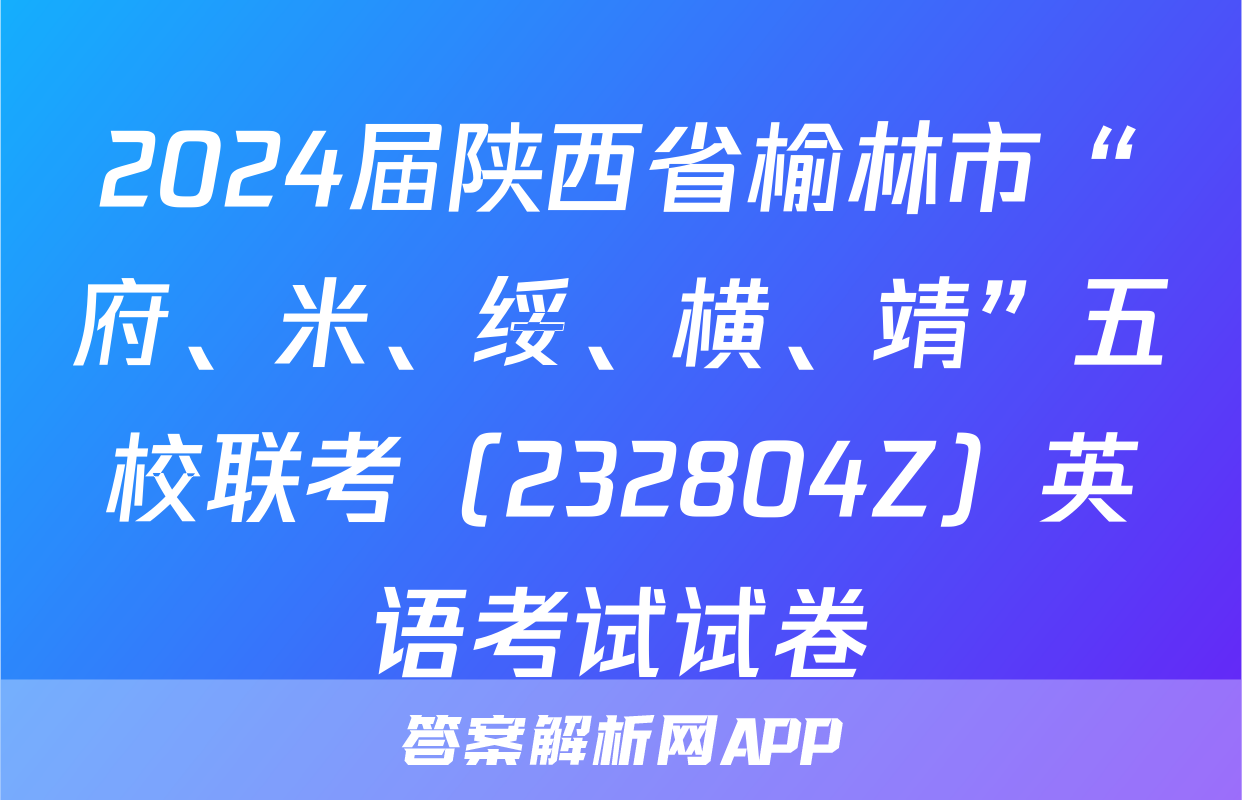 2024届陕西省榆林市“府、米、绥、横、靖”五校联考（232804Z）英语考试试卷