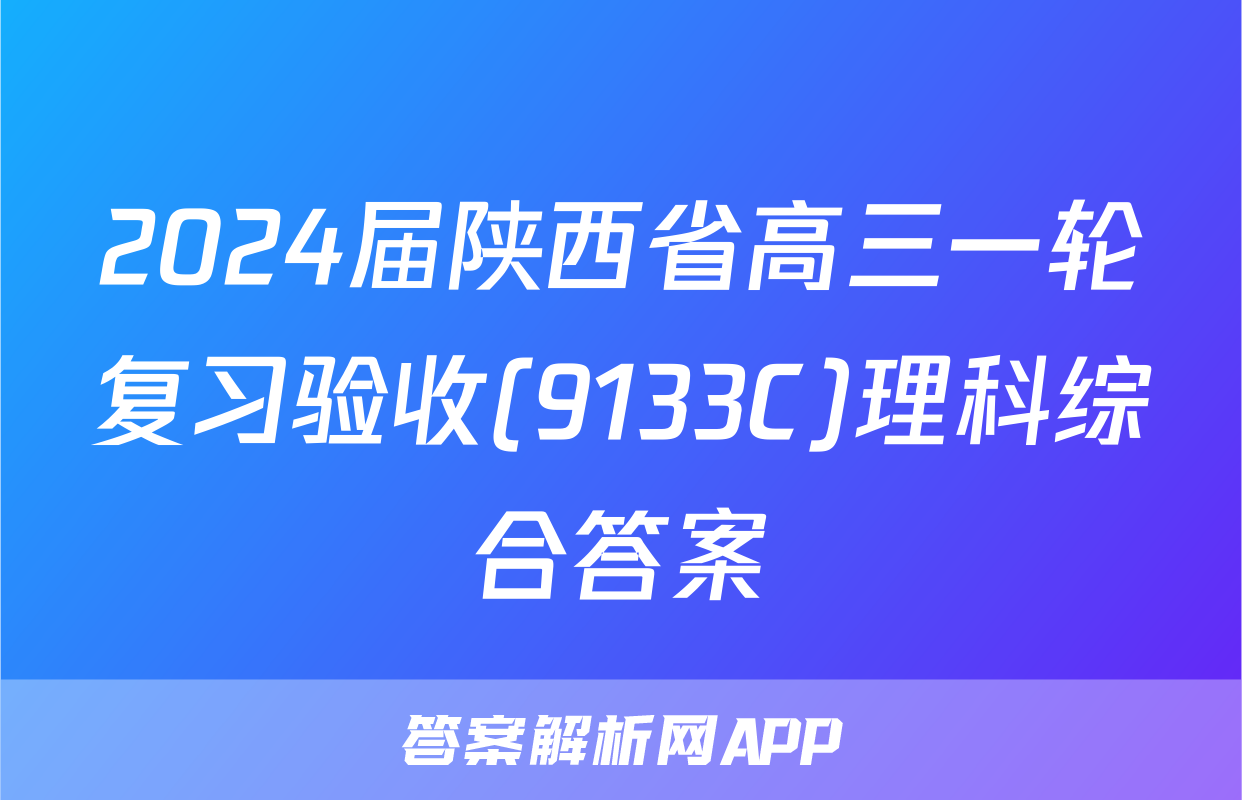 2024届陕西省高三一轮复习验收(9133C)理科综合答案